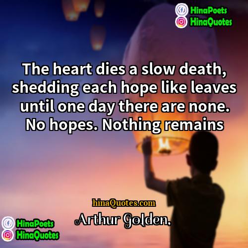 Arthur Golden Quotes | The heart dies a slow death, shedding